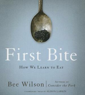 First Bite: How We Learn to Eat by Bee Wilson