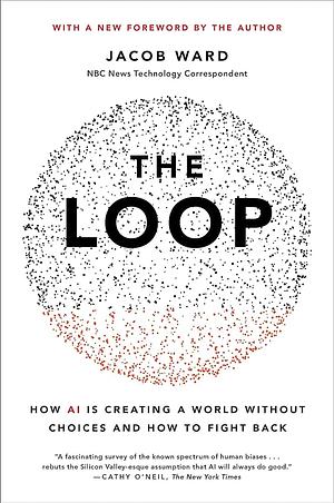The Loop: How AI Is Creating a World Without Choices and How to Fight Back by Jacob Ward