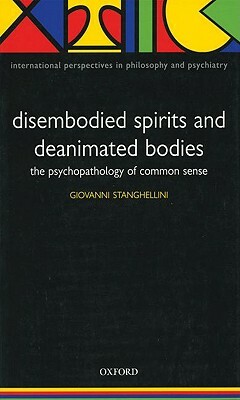 Disembodied Spirits And Deanimated Bodies: The Psychopathology Of Common Sense by Giovanni Stanghellini