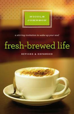 Fresh-Brewed Life Revised and Updated: A Stirring Invitation to Wake Up Your Soul by Nicole Johnson