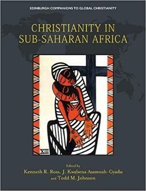 Christianity in Sub-Saharan Africa by Todd M. Johnson, Kenneth R. Ross, J. Kwabena Asamoah-Gyadu