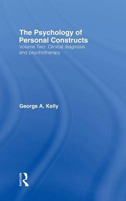 The Psychology of Personal Constructs: Volume Two: Clinical Diagnosis and Psychotherapy by George Kelly