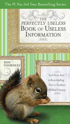 The Perfectly Useless Book of Useless Information: You'll Never Need to Know Anything That's in This Book...But Read It Anyway by Don Voorhees