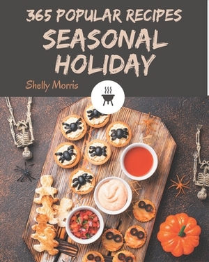 365 Popular Seasonal Holiday Recipes: A Seasonal Holiday Cookbook Everyone Loves! by Shelly Morris