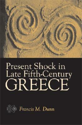 Present Shock in Late Fifth-Century Greece by Francis M. Dunn