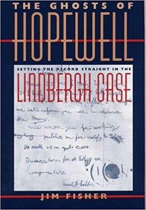 The Ghosts of Hopewell: Setting the Record Straight in the Lindbergh Case by Jim Fisher