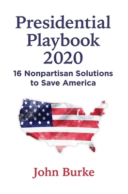 Presidential Playbook 2020: 16 Nonpartisan Solutions to Save America by John Burke