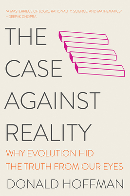 The Case Against Reality: Why Evolution Hid the Truth from Our Eyes by Donald D. Hoffman