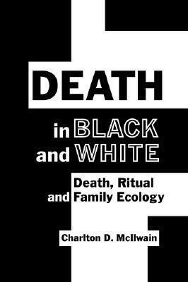 Death in Black and White: Death, Ritual and Family Ecology by Charlton D. McIlwain