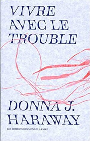 Vivre avec le trouble by Donna J. Haraway