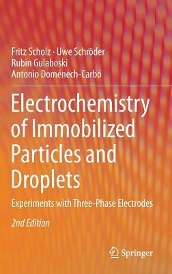 Electrochemistry of Immobilized Particles and Droplets: Experiments with Three-Phase Electrodes by Fritz Scholz, Uwe Schröder, Rubin Gulaboski