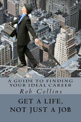 Get a Life, Not Just a Job: A Guide to Finding Your Ideal Career by Rob Collins