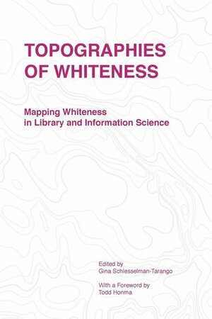 Topographies of Whiteness: Mapping Whiteness in Library and Information Science by Sarah Hannah Gómez, April M. Hathcock, Gina Schlesselman-Tarango, Stephanie Sendaula