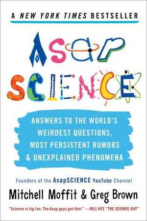 AsapSCIENCE: Answers to the World's Weirdest Questions, Most Persistent Rumors, and Unexplained Phenomena by Mitchell Moffit, Greg Brown