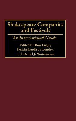 Shakespeare Companies and Festivals: An International Guide by Felicia Hardison Londre, Ron Engle, Daniel J. Watermeier