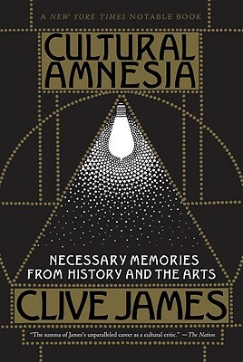 Cultural Amnesia: Necessary Memories from History and the Arts by Clive James