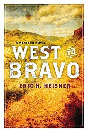 West to Bravo: A Western Novel by Eric H. Heisner