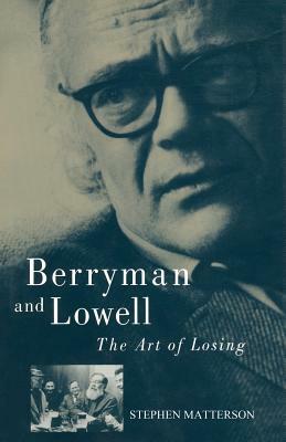 Berryman and Lowell: The Art of Losing by Stephen Matterson