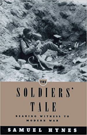 The Soldiers' Tale: Bearing Witness To Modern War by Samuel Hynes