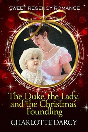 The Duke, the Lady, and the Christmas Foundling: Sweet Regency Romance by Charlotte Darcy