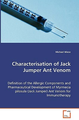 Characterisation of Jack Jumper Ant Venom - Definition of the Allergic Components and Pharmaceutical Development of Myrmecia Pilosula (Jack Jumper) An by Michael Wiese