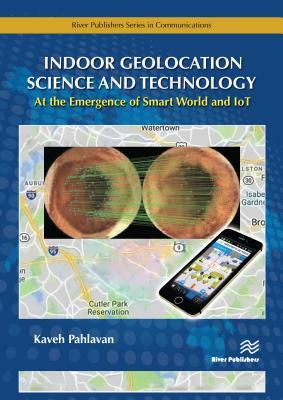 Indoor Geolocation Science and Technology: At the Emergence of Smart World and Iot by Kaveh Pahlavan