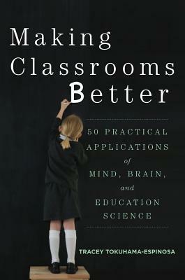 Making Classrooms Better: 50 Practical Applications of Mind, Brain, and Education Science by Tracey Tokuhama-Espinosa