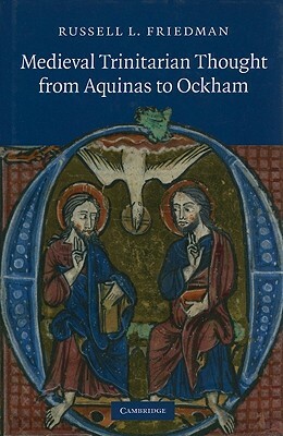 Medieval Trinitarian Thought from Aquinas to Ockham by Russell L. Friedman