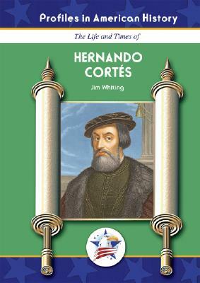 The Life and Times of Hernando Cortes by Jim Whiting