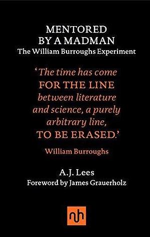 Mentored by a Madman: The William Burroughs Experiment by A.J. Lees, A.J. Lees, James Grauerholz