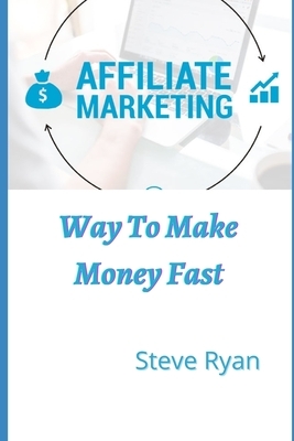 Affiliate Marketing: Way to Make Money Fast & Success by Steve Ryan
