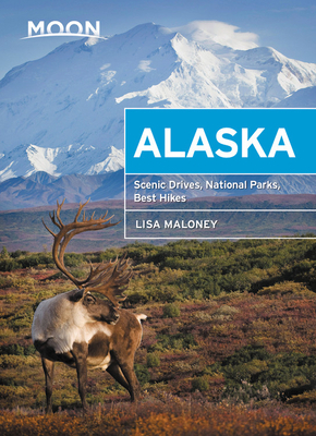 Moon Alaska: Scenic Drives, National Parks, Best Hikes by Lisa Maloney