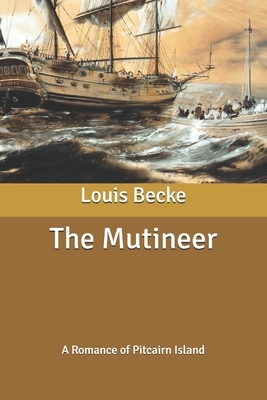 The Mutineer: A Romance of Pitcairn Island by Louis Becke