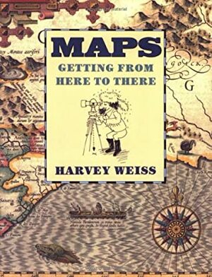 Maps: Getting from Here to There by Harvey Weiss