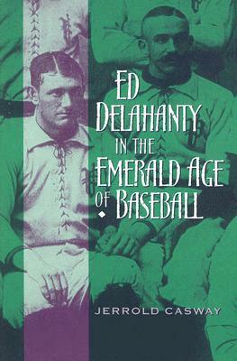 Ed Delahanty in the Emerald Age of Baseball by Jerrold Casway