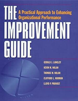The Improvement Guide: A Practical Approach To Enhancing Organizational Performance by Thomas W. Nolan, Clifford L. Norman, Lloyd P. Provost, Gerald J. Langley, Kevin M. Nolan