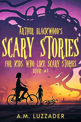 Arthur Blackwood's Scary Stories for Kids who Like Scary Stories: Book #2 by A.M. Luzzader