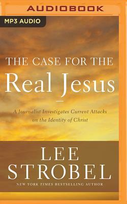 The Case for the Real Jesus: A Journalist Investigates Current Attacks on the Identity of Christ by Lee Strobel