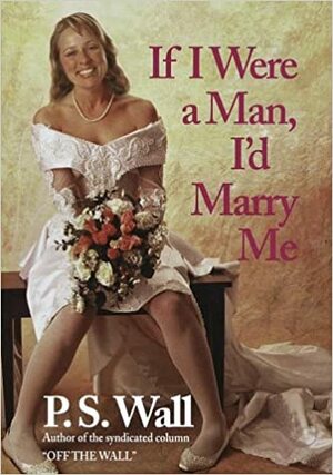 If I Were a Man, I'd Marry Me by Paula Wall