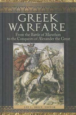 Greek Warfare: From the Battle of Marathon to the Conquests of Alexander the Great by Lee L. Brice