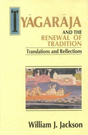 Tyagaraja and the Renewal of Tradition: Translation and Reflections by William J. Jackson