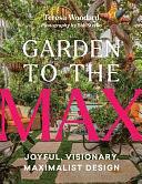 Garden to the Max: Joyful, Visionary, Maximalist Design by Teresa Woodard