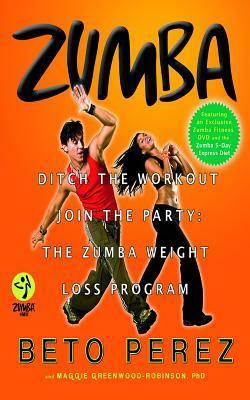 Zumba: Ditch the Workout, Join the Party! the Zumba Weight Loss Program by Maggie Greenwood-Robinson, Beto Pérez