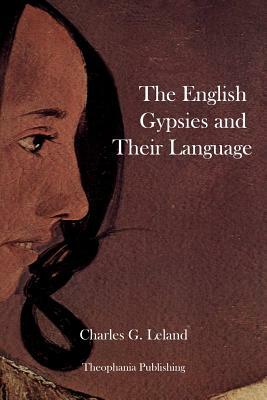 The English Gypsies and Their Language by Charles G. Leland
