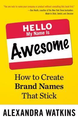 Hello, My Name Is Awesome: How to Create Brand Names That Stick by Alexandra Watkins