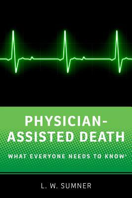 Physician-Assisted Death: What Everyone Needs to Know(r) by L. W. Sumner