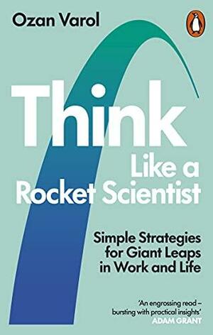 Think Like a Rocket Scientist: Simple Strategies for Giant Leaps in Work and Life by Ozan Varol, Ozan Varol