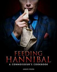 Feeding Hannibal: A Connoisseur's Cookbook by Janice Poon