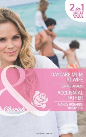 Daycare Mum to Wife/Accidental Father by Jennie Adams, Nancy Robards Thompson