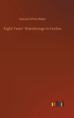 Eight Years´ Wanderings in Ceylon by Samuel White Baker